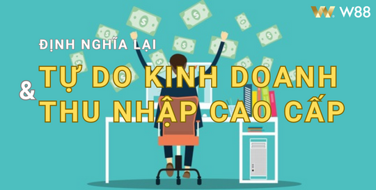 You are currently viewing ĐỊNH NGHĨA LẠI TỰ DO KINH DOANH VÀ THU NHẬP CAO CẤP CÙNG W88